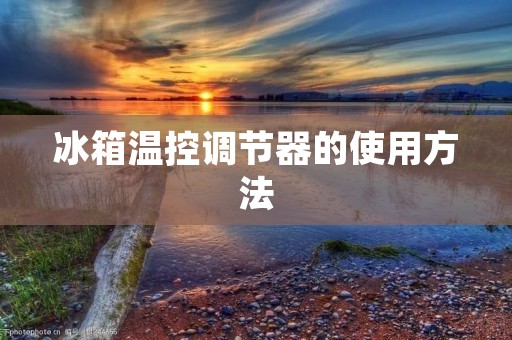 冰箱温控调节器的使用方法