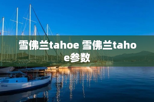 雪佛兰tahoe 雪佛兰tahoe参数 雪佛兰tahoe 雪佛兰tahoe参数