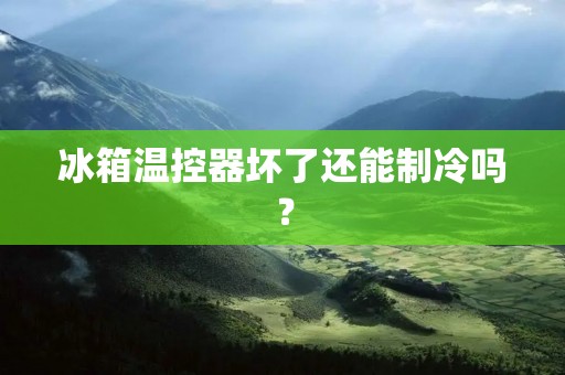 冰箱温控器坏了还能制冷吗？
