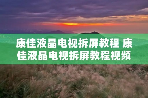 康佳液晶电视拆屏教程 康佳液晶电视拆屏教程视频