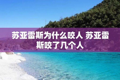 苏亚雷斯为什么咬人 苏亚雷斯咬了几个人 苏亚雷斯为什么咬人 苏亚雷斯咬了几个人