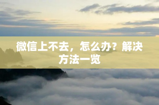 微信上不去,怎么办?解决方法一览