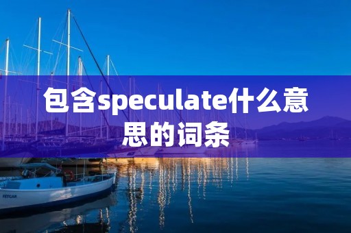 包含speculate什么意思的词条 包含speculate什么意思的词条