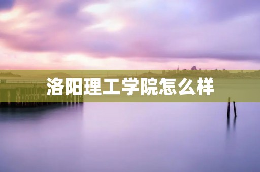 洛阳理工学院怎么样