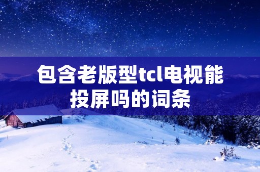 包含老版型tcl电视能投屏吗的词条