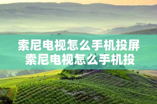 索尼电视怎么手机投屏 索尼电视怎么手机投屏教程