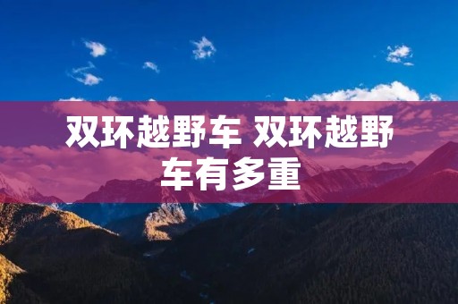 双环越野车 双环越野车有多重