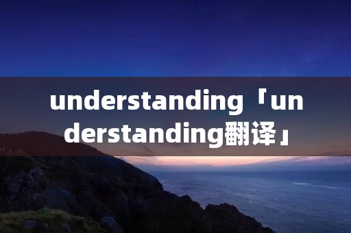 understanding「understanding翻译」