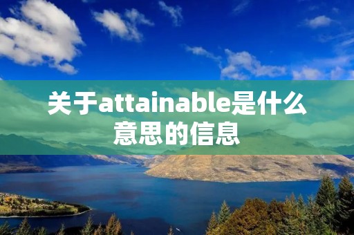 关于attainable是什么意思的信息 关于attainable是什么意思的信息