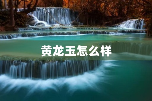 黄龙玉怎么样