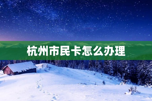 杭州市民卡怎么办理
