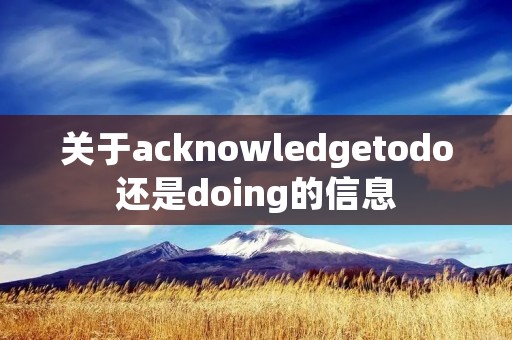 关于acknowledgetodo还是doing的信息