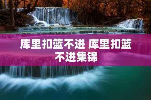 库里扣篮不进 库里扣篮不进集锦