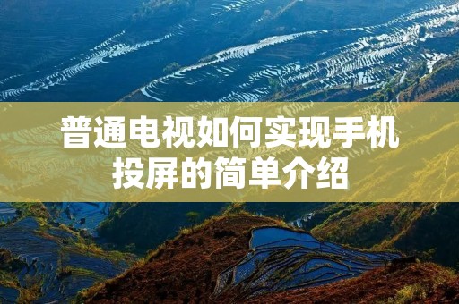 普通电视如何实现手机投屏的简单介绍 普通电视如何实现手机投屏的简单介绍