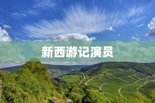 新西游记演员:带你探索这部古典神话剧的演员阵容