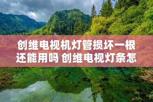 创维电视机灯管损坏一根还能用吗 创维电视灯条怎么换 创维电视机灯管损坏一根还能用吗 创维电视灯条怎么换