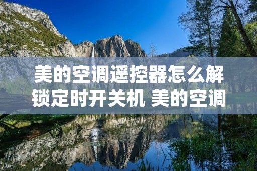 美的空调遥控器怎么解锁定时开关机 美的空调遥控器定时开关锁住了怎么解锁 美的空调遥控器怎么解锁定时开关机 美的空调遥控器定时开关锁住了怎么解锁