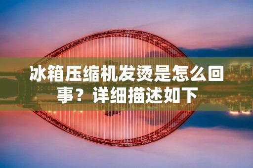冰箱压缩机发烫是怎么回事?详细描述如下: 冰箱压缩机发烫是怎么回事?详细描述如下: