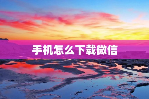 手机怎么下载微信