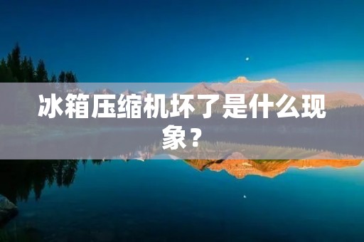 冰箱压缩机坏了是什么现象?