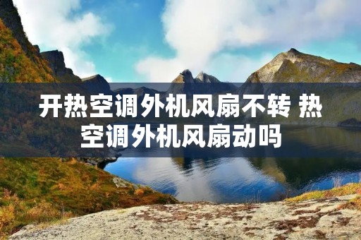 开热空调外机风扇不转 热空调外机风扇动吗
