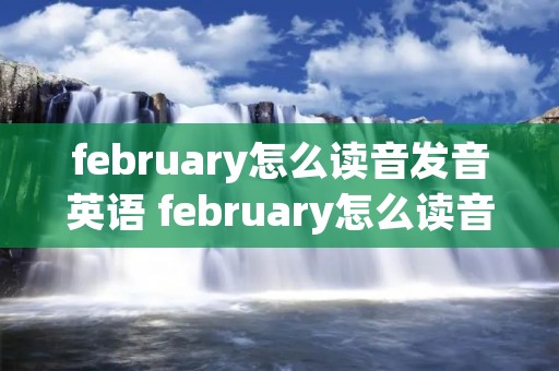 february怎么读音发音英语 february怎么读音发音英语怎么读
