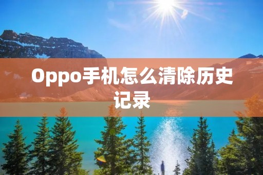 Oppo手机怎么清除历史记录