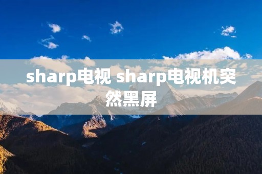 sharp电视 sharp电视机突然黑屏