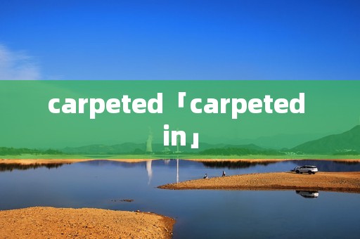 carpeted「carpeted in」 carpeted「carpeted in」