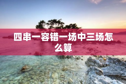 四串一容错一场中三场怎么算