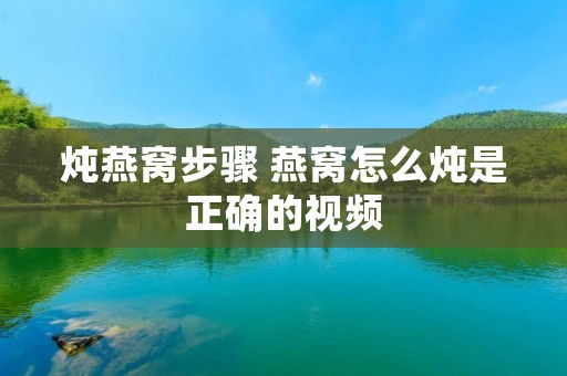 炖燕窝步骤 燕窝怎么炖是正确的视频
