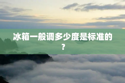 冰箱一般调多少度是标准的？