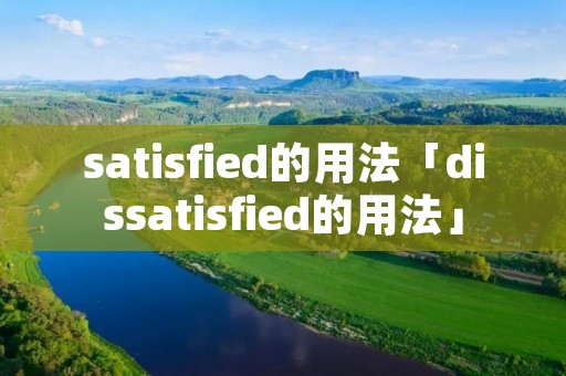 satisfied的用法「dissatisfied的用法」