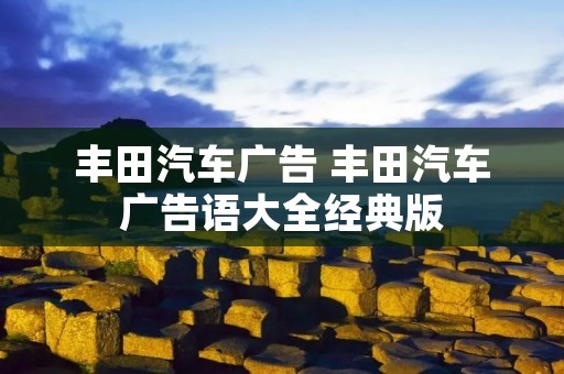 丰田汽车广告 丰田汽车广告语大全经典版 丰田汽车广告 丰田汽车广告语大全经典版