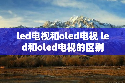 led电视和oled电视 led和oled电视的区别