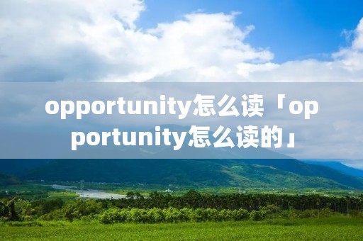 opportunity怎么读「opportunity怎么读的」