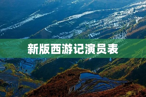 新版西游记演员表：重塑经典角色，传承经典魅力
