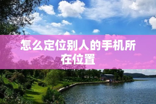 怎么定位别人的手机所在位置