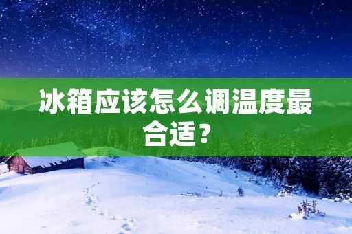 冰箱应该怎么调温度最合适？
