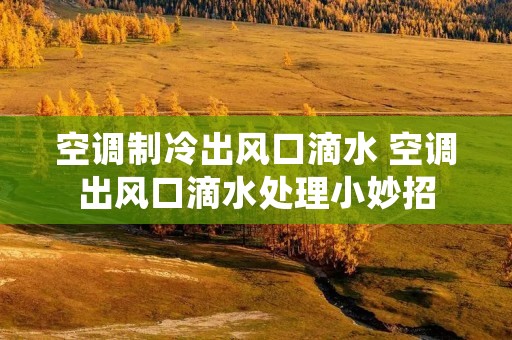空调制冷出风口滴水 空调出风口滴水处理小妙招