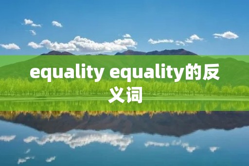 equality equality的反义词 equality equality的反义词