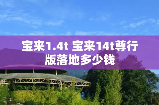 宝来1.4t 宝来14t尊行版落地多少钱 宝来1.4t 宝来14t尊行版落地多少钱