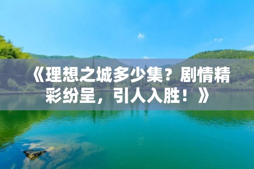 《理想之城多少集?剧情精彩纷呈,引人入胜!》