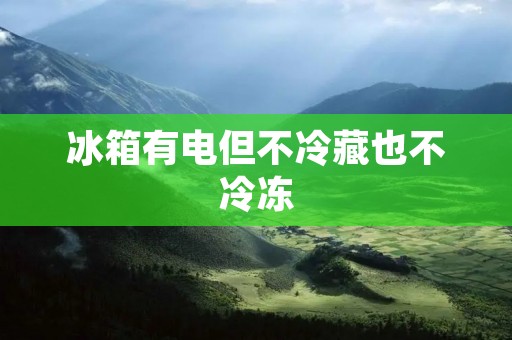 冰箱有电但不冷藏也不冷冻：如何解决冰箱失效的问题？