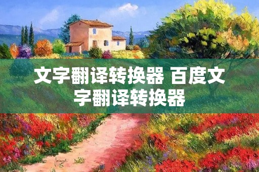 文字翻译转换器 百度文字翻译转换器