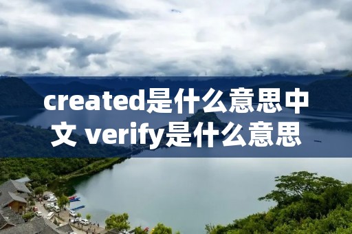 created是什么意思中文 verify是什么意思中文 created是什么意思中文 verify是什么意思中文