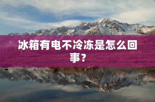 冰箱有电不冷冻是怎么回事？