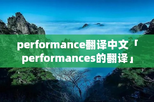 performance翻译中文「performances的翻译」 performance翻译中文「performances的翻译」