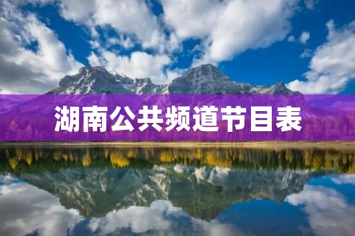 湖南公共频道节目表:为您带来丰富多彩的视听盛宴
