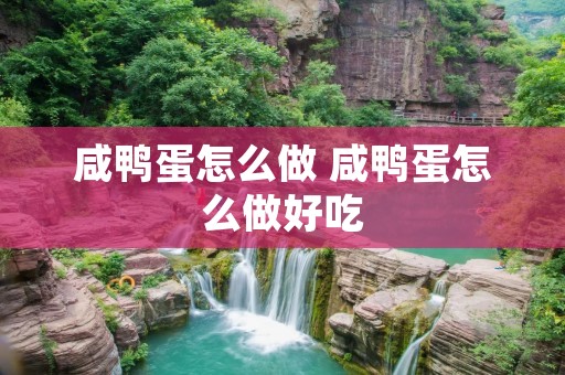 咸鸭蛋怎么做 咸鸭蛋怎么做好吃